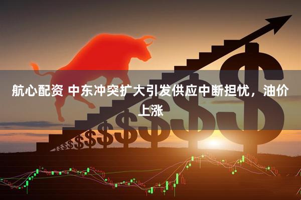 航心配资 中东冲突扩大引发供应中断担忧，油价上涨