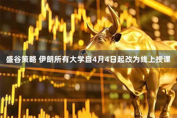 盛谷策略 伊朗所有大学自4月4日起改为线上授课