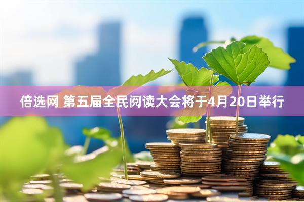 倍选网 第五届全民阅读大会将于4月20日举行